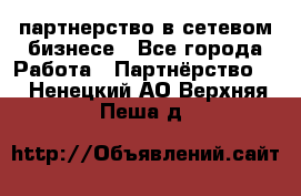 партнерство в сетевом бизнесе - Все города Работа » Партнёрство   . Ненецкий АО,Верхняя Пеша д.